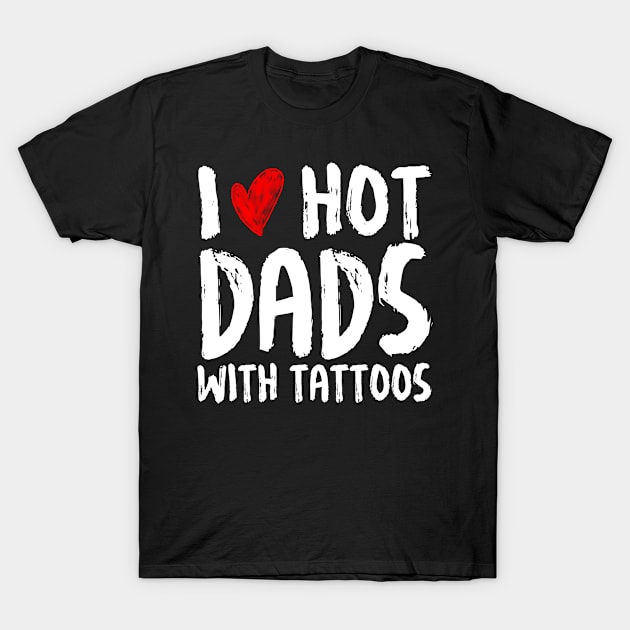 I Love Hot Dads With Tattoos T-Shirt by Artistry Vibes